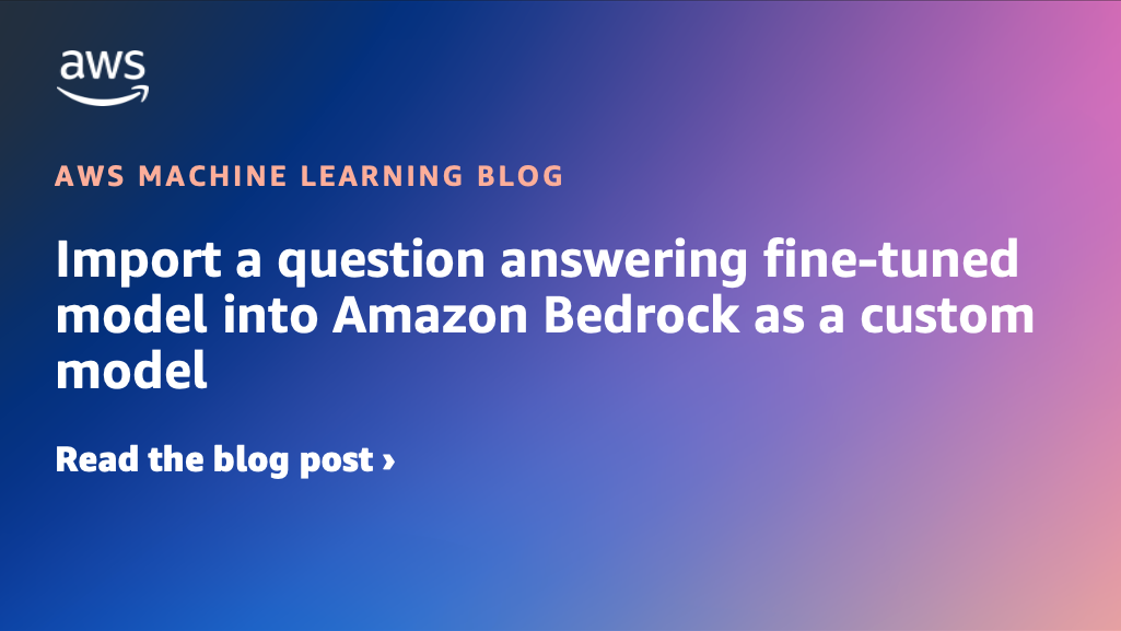 mport a question answering fine-tuned model into Amazon Bedrock as a custom model